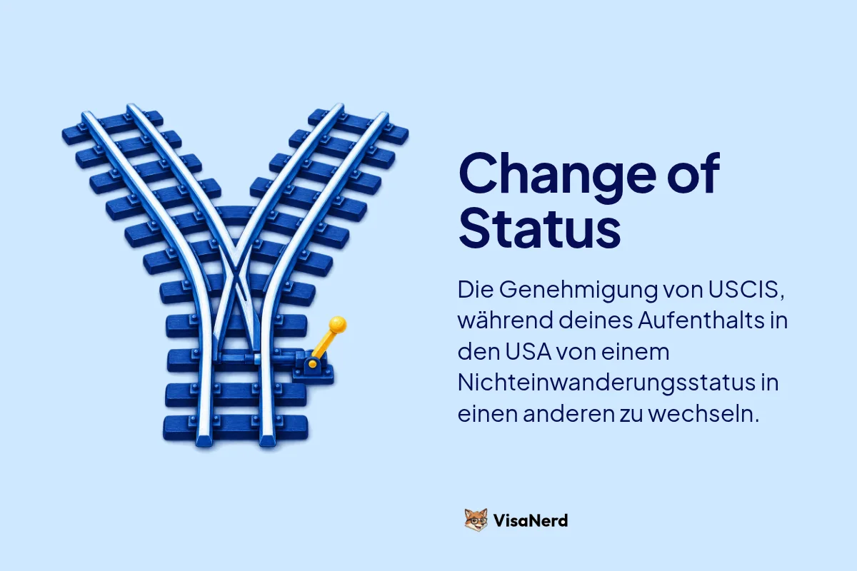 Change of Status: Die Genehmigung von USCIS, während deines Aufenthalts in den USA von einem Nichteinwanderungsstatus in einen anderen zu wechseln.