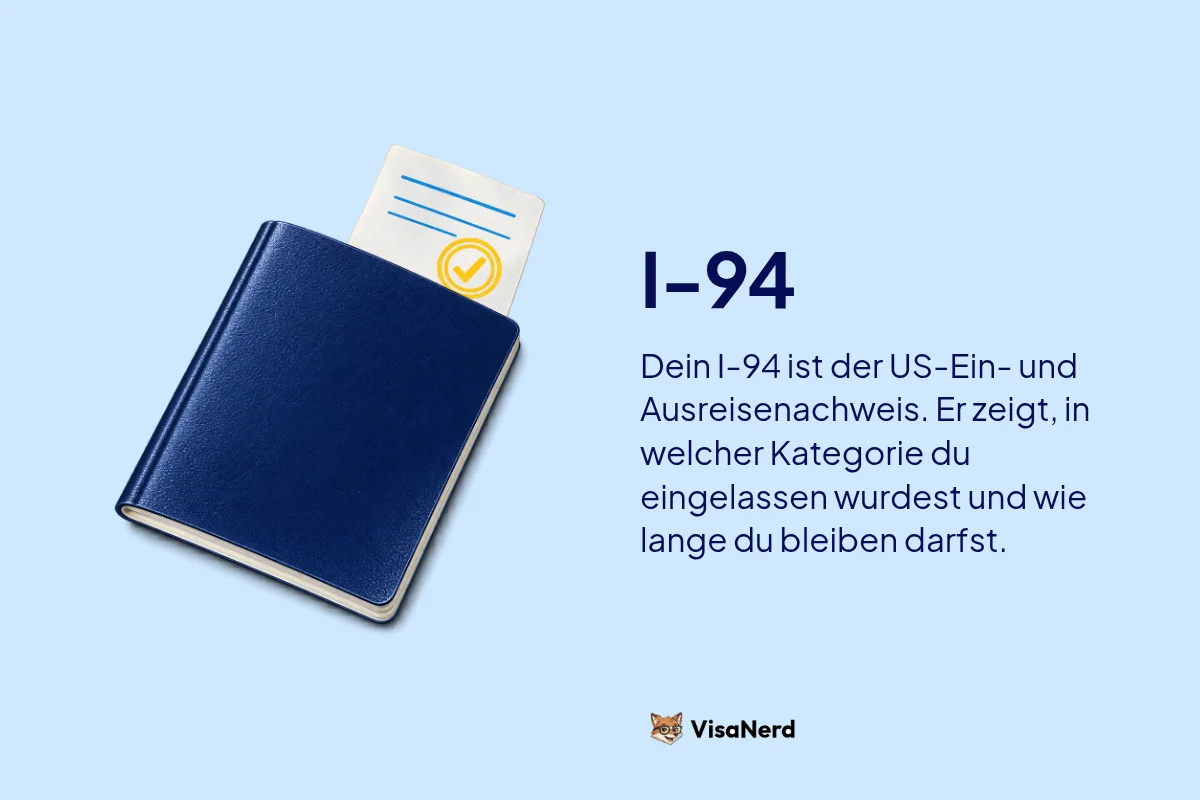 I-94: Dein I-94 ist der US-Ein- und Ausreisenachweis. Er zeigt, in welcher Kategorie du eingelassen wurdest und wie lange du bleiben darfst.